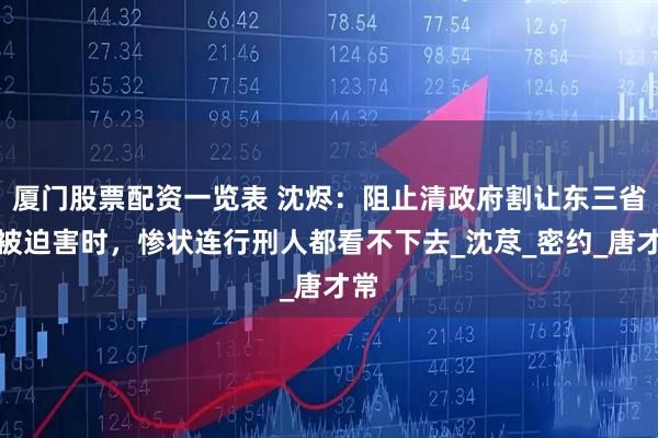 厦门股票配资一览表 沈烬：阻止清政府割让东三省，被迫害时，惨状连行刑人都看不下去_沈荩_密约_唐才常