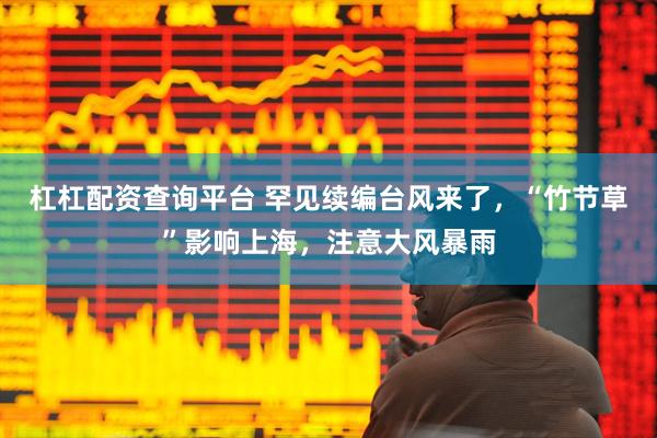 杠杠配资查询平台 罕见续编台风来了，“竹节草”影响上海，注意大风暴雨