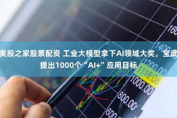 美股之家股票配资 工业大模型拿下AI领域大奖，宝武提出1000个“AI+”应用目标