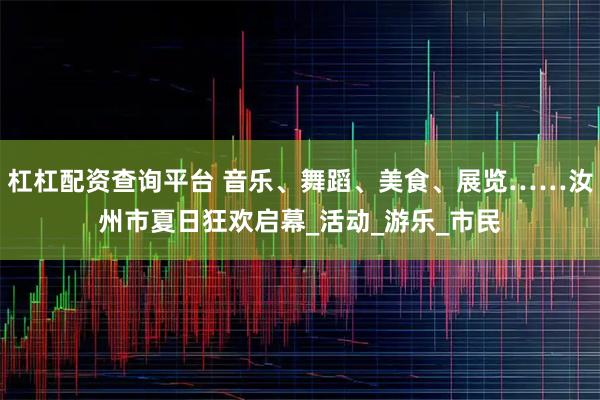 杠杠配资查询平台 音乐、舞蹈、美食、展览……汝州市夏日狂欢启幕_活动_游乐_市民