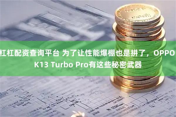 杠杠配资查询平台 为了让性能爆棚也是拼了，OPPO K13 Turbo Pro有这些秘密武器