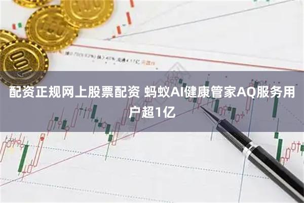 配资正规网上股票配资 蚂蚁AI健康管家AQ服务用户超1亿