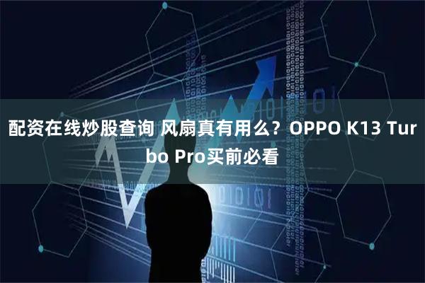 配资在线炒股查询 风扇真有用么？OPPO K13 Turbo Pro买前必看