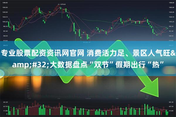 专业股票配资资讯网官网 消费活力足、景区人气旺 大数据盘点“双节”假期出行“热”