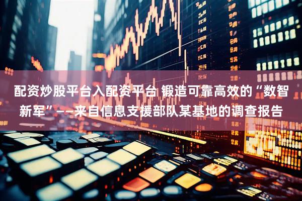 配资炒股平台入配资平台 锻造可靠高效的“数智新军”——来自信息支援部队某基地的调查报告