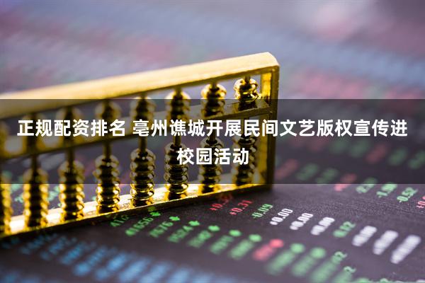 正规配资排名 亳州谯城开展民间文艺版权宣传进校园活动